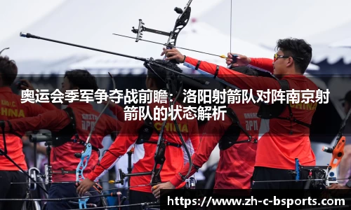 奥运会季军争夺战前瞻：洛阳射箭队对阵南京射箭队的状态解析