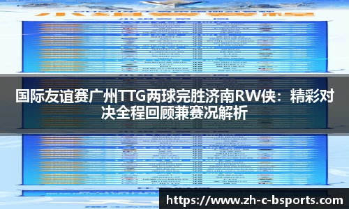 国际友谊赛广州TTG两球完胜济南RW侠：精彩对决全程回顾兼赛况解析