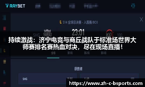 持续激战：济宁电竞与商丘战队于标准场世界大师赛排名赛热血对决，尽在现场直播！