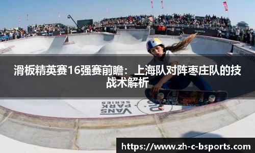 滑板精英赛16强赛前瞻：上海队对阵枣庄队的技战术解析