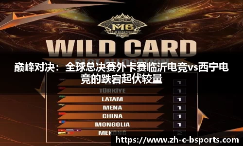 巅峰对决：全球总决赛外卡赛临沂电竞vs西宁电竞的跌宕起伏较量